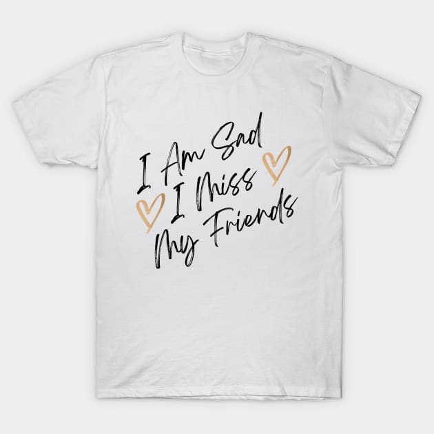 i am sad i miss my friends quote T-Shirt by katsostore